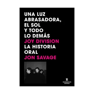 Jon Savage - Libro "Una luz abrasadora, el sol y todo lo demás Joy Division. La historia oral"